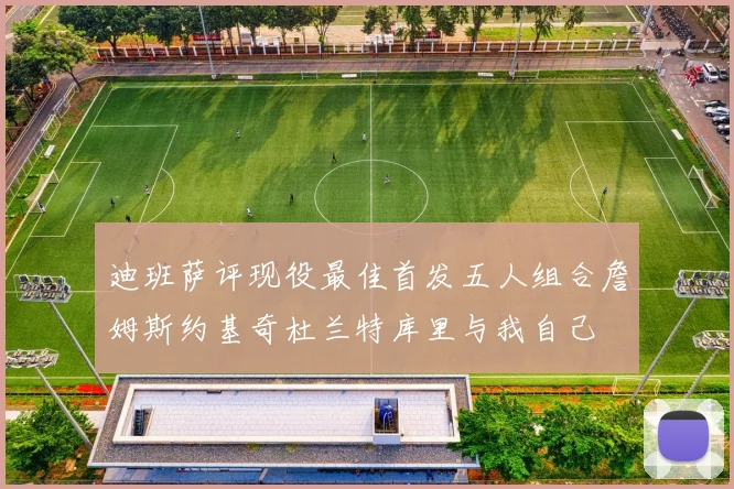 迪班萨评现役最佳首发五人组合詹姆斯约基奇杜兰特库里与我自己