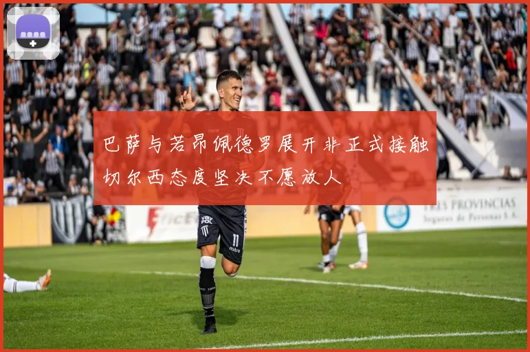 巴萨与若昂佩德罗展开非正式接触切尔西态度坚决不愿放人