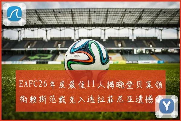 EAFC26年度最佳11人揭晓登贝莱领衔赖斯范戴克入选拉菲尼亚遗憾落选