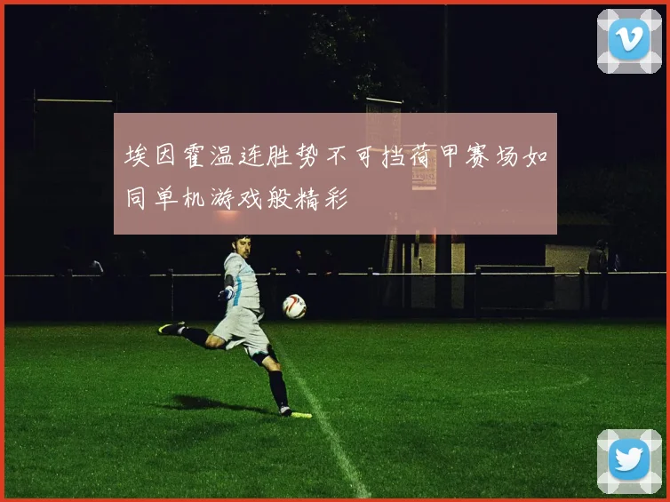 埃因霍温连胜势不可挡荷甲赛场如同单机游戏般精彩