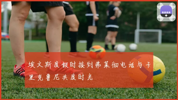 埃文斯度假时接到弗莱彻电话与卡里克鲁尼共度时光