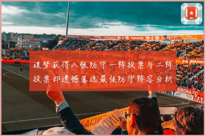 追梦获得八张防守一阵投票与二阵投票却遗憾落选最佳防守阵容分析